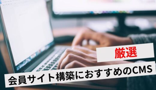 会員サイト構築におすすめのCMS7選！選び方や利用するメリット・デメリットも解説