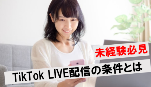 【未経験者必見】Tiktok LIVE（ライブ）の配信には3つの条件がある！効果的なやり方や収益化のポイントも解説