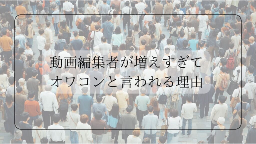 動画編集者が増えすぎてオワコンと言われる理由