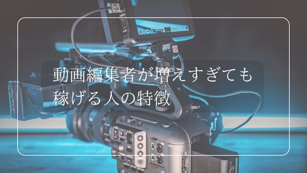 動画編集者が増えすぎても稼げる人の特徴