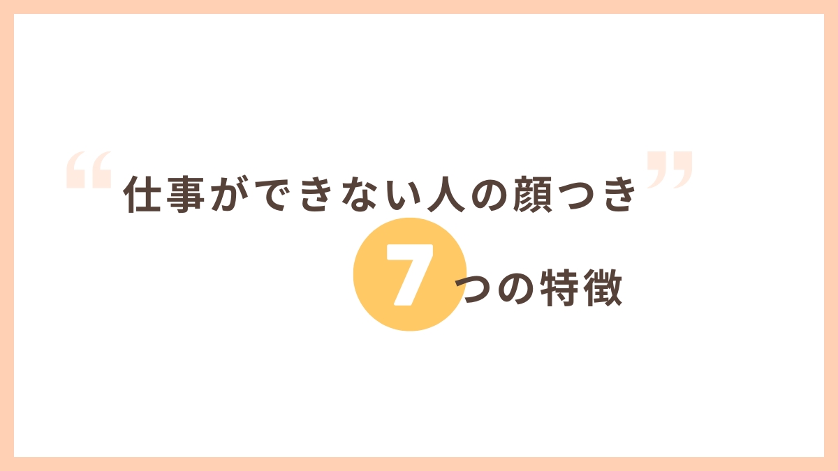 仕事ができない人の顔つきの7つの特徴