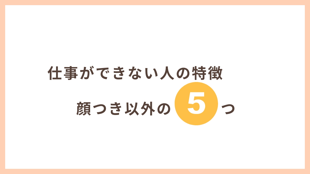 仕事ができない人の顔つき以外の5つの特徴