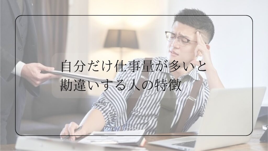 自分だけ仕事量が多いと勘違いする人の特徴