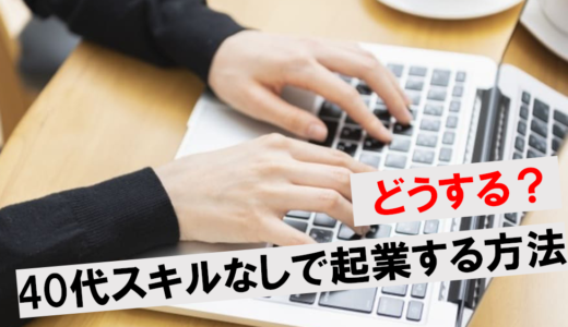 40代スキルなしで起業は何をする？女性も成功しやすいビジネスを解説！
