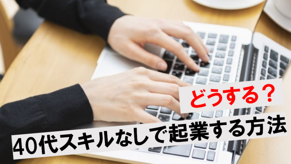 40代スキルなしで起業は何をする？女性も成功しやすいビジネスを解説！