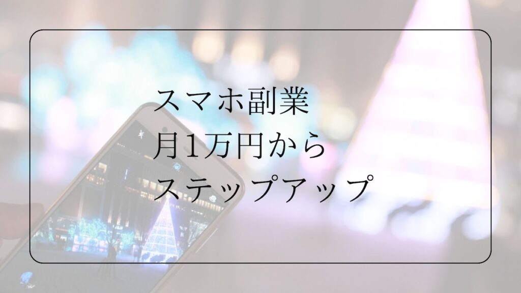 スマホ副業で月1万円からステップアップ