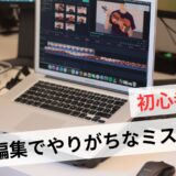 動画編集初心者にありがちなミスや失敗例！挫折しないための対策5選